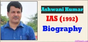 Ashwani Kumar IAS Biography.