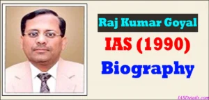 Raj Kumar Goyal IAS Biography