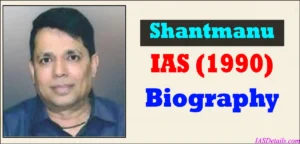 Shantmanu IAS Biography