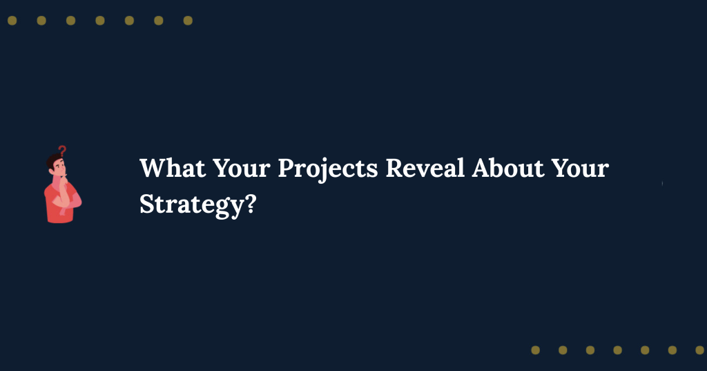What Your Projects Reveal About Your Strategy